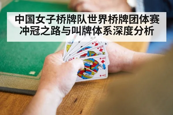 中国女子桥牌队世界桥牌团体赛冲冠之路与叫牌体系深度分析
