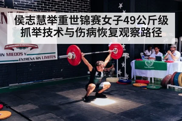侯志慧举重世锦赛女子49公斤级抓举技术与伤病恢复观察路径